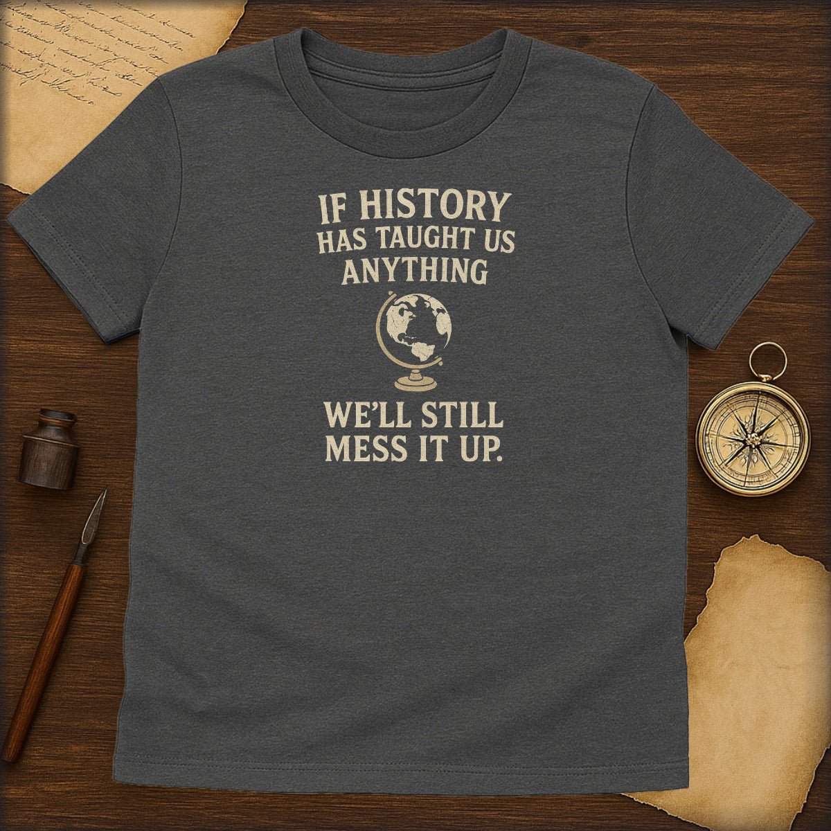 Funny History T-Shirt — "If History Has Taught Us Anything, We'll Still Mess It Up" - History Shirt Club