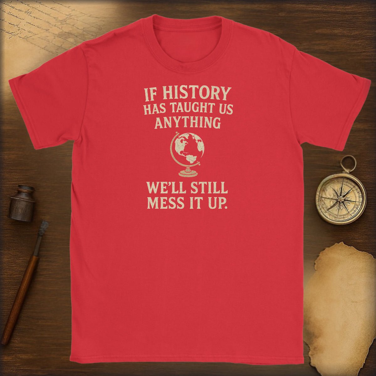 Funny History T-Shirt — "If History Has Taught Us Anything, We'll Still Mess It Up" - History Shirt Club
