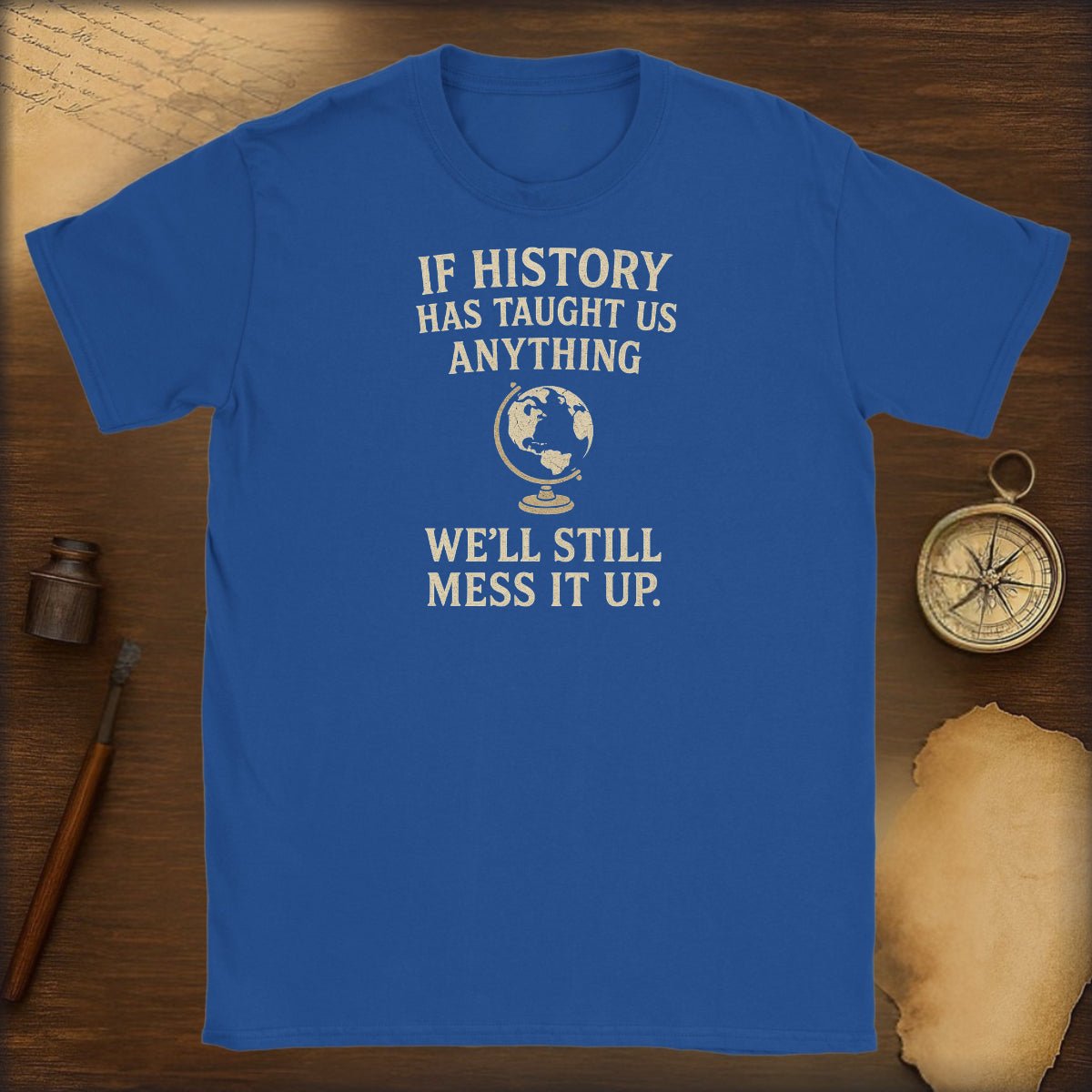 Funny History T-Shirt — "If History Has Taught Us Anything, We'll Still Mess It Up" - History Shirt Club
