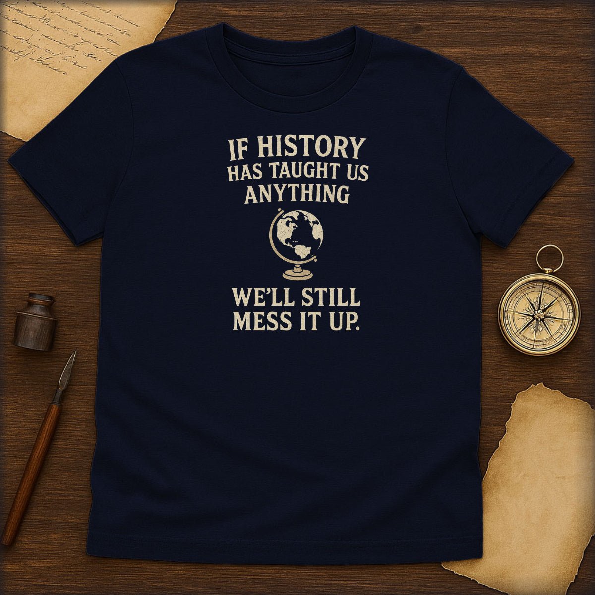 Funny History T-Shirt — "If History Has Taught Us Anything, We'll Still Mess It Up" - History Shirt Club