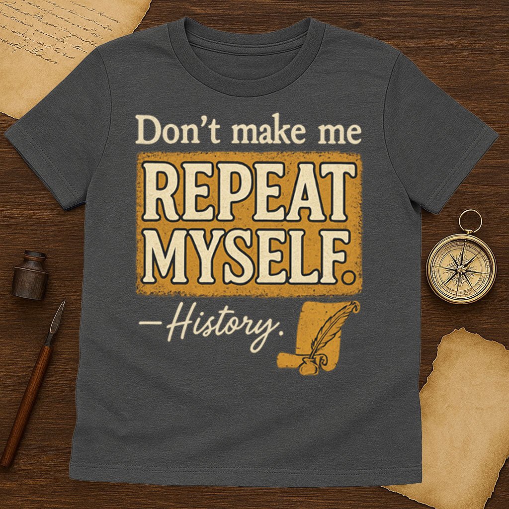 Dont Make Me Repeat Myself T-Shirt - History Shirt Club